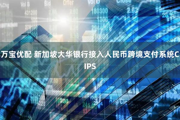 万宝优配 新加坡大华银行接入人民币跨境支付系统CIPS