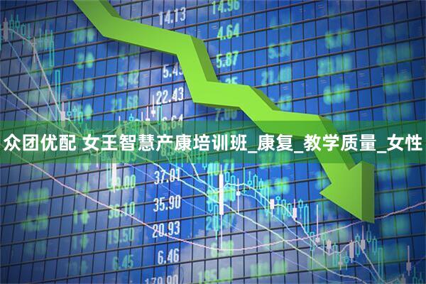 众团优配 女王智慧产康培训班_康复_教学质量_女性