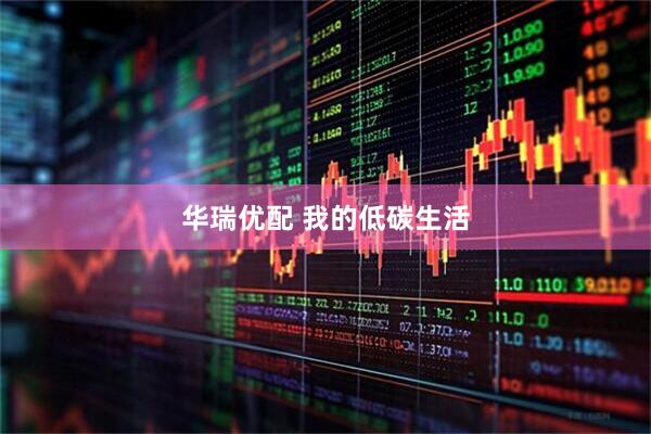 华瑞优配 我的低碳生活