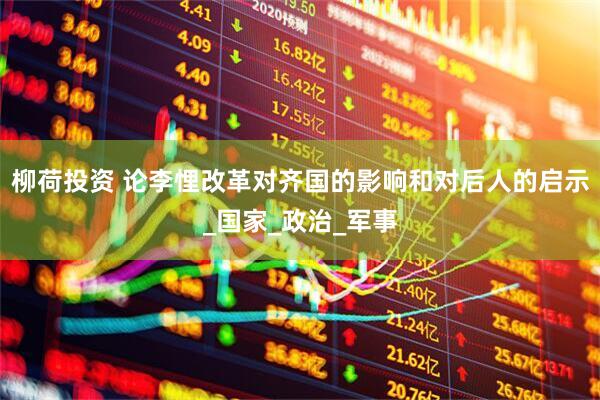 柳荷投资 论李悝改革对齐国的影响和对后人的启示_国家_政治_军事