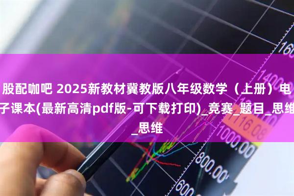 股配咖吧 2025新教材冀教版八年级数学（上册）电子课本(最新高清pdf版-可下载打印)_竞赛_题目_思维