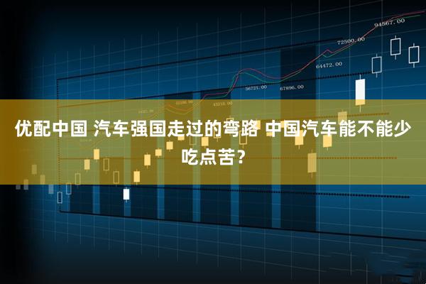 优配中国 汽车强国走过的弯路 中国汽车能不能少吃点苦？