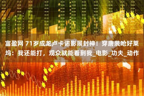 富盈网 71岁成龙卢卡诺影展封神！穿唐装呛好莱坞：我还能打，观众就能看到我_电影_功夫_动作