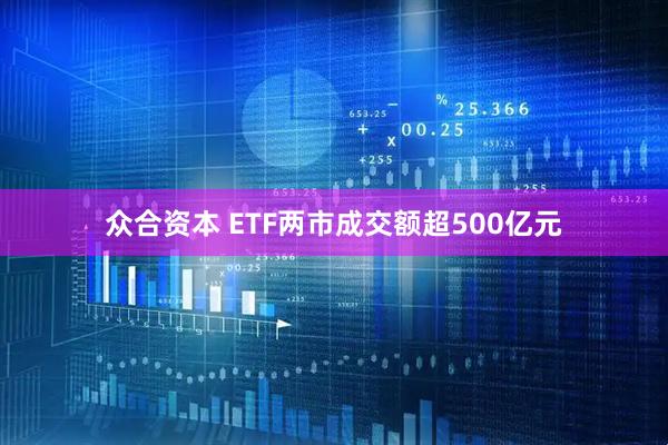 众合资本 ETF两市成交额超500亿元