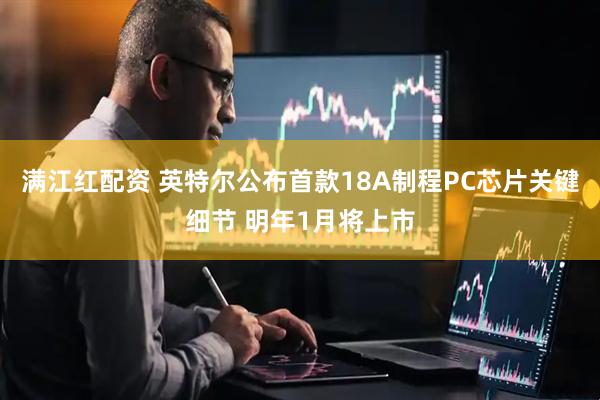 满江红配资 英特尔公布首款18A制程PC芯片关键细节 明年1月将上市