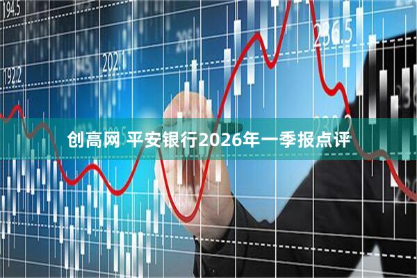 创高网 平安银行2026年一季报点评