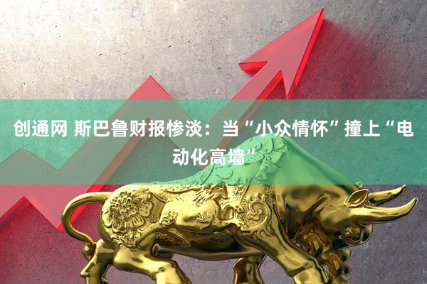 创通网 斯巴鲁财报惨淡：当“小众情怀”撞上“电动化高墙”